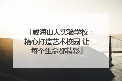 威海山大实验学校：精心打造艺术校园 让每个生命都精彩